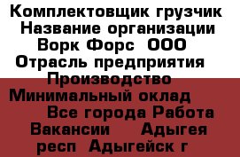 Комплектовщик-грузчик › Название организации ­ Ворк Форс, ООО › Отрасль предприятия ­ Производство › Минимальный оклад ­ 32 000 - Все города Работа » Вакансии   . Адыгея респ.,Адыгейск г.